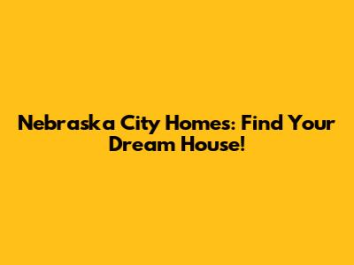 Nebraska City Homes: Find Your Dream House!