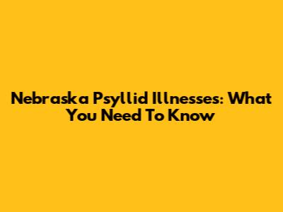 Nebraska Psyllid Illnesses: What You Need To Know