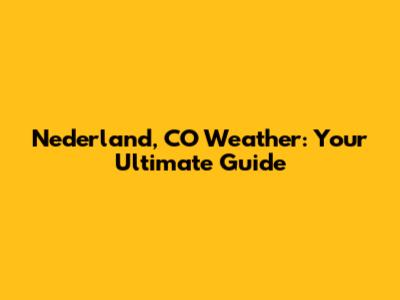 Nederland, CO Weather: Your Ultimate Guide