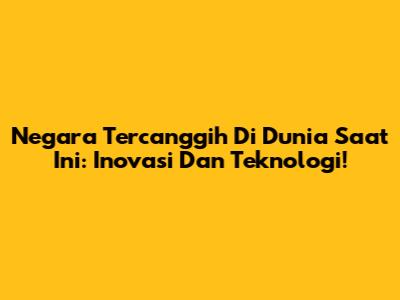 Negara Tercanggih Di Dunia Saat Ini: Inovasi Dan Teknologi!