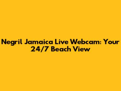 Negril Jamaica Live Webcam: Your 24/7 Beach View