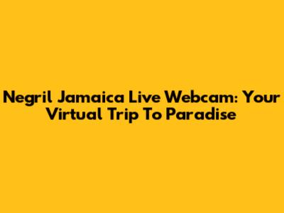 Negril Jamaica Live Webcam: Your Virtual Trip To Paradise