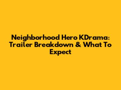 Neighborhood Hero KDrama: Trailer Breakdown & What To Expect