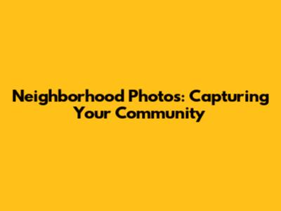 Neighborhood Photos: Capturing Your Community