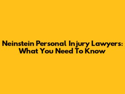 Neinstein Personal Injury Lawyers: What You Need To Know