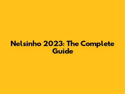 Nelsinho 2023: The Complete Guide