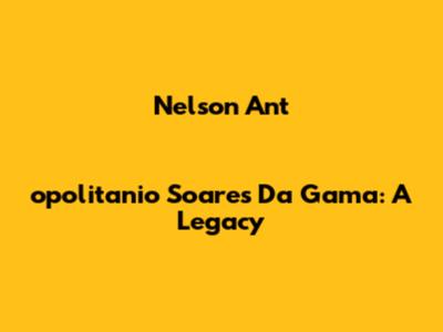 Nelson Ant
opolitanio Soares Da Gama: A Legacy