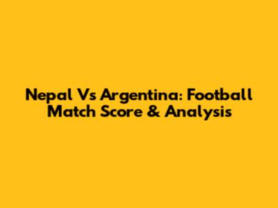 Nepal Vs Argentina: Football Match Score & Analysis
