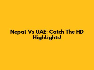 Nepal Vs UAE: Catch The HD Highlights!