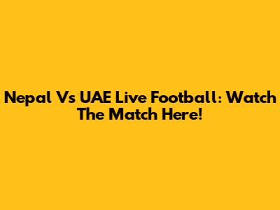 Nepal Vs UAE Live Football: Watch The Match Here!