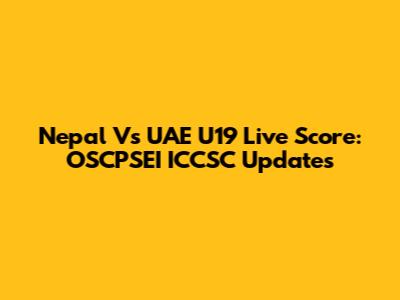 Nepal Vs UAE U19 Live Score: OSCPSEI ICCSC Updates