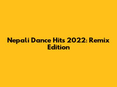 Nepali Dance Hits 2022: Remix Edition