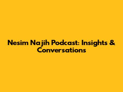Nesim Najih Podcast: Insights & Conversations