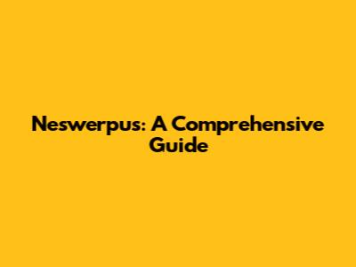 Neswerpus: A Comprehensive Guide