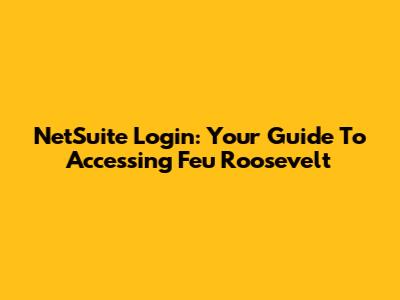NetSuite Login: Your Guide To Accessing Feu Roosevelt