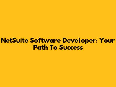 NetSuite Software Developer: Your Path To Success