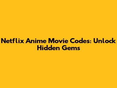 Netflix Anime Movie Codes: Unlock Hidden Gems