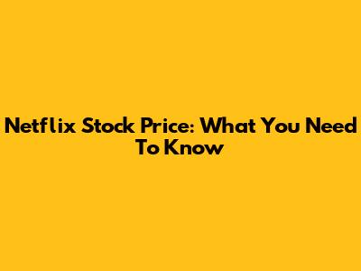 Netflix Stock Price: What You Need To Know
