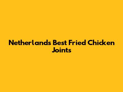 Netherlands' Best Fried Chicken Joints