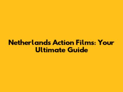 Netherlands Action Films: Your Ultimate Guide