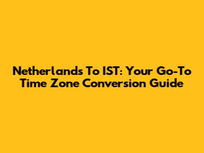Netherlands To IST: Your Go-To Time Zone Conversion Guide