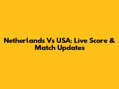 Netherlands Vs USA: Live Score & Match Updates