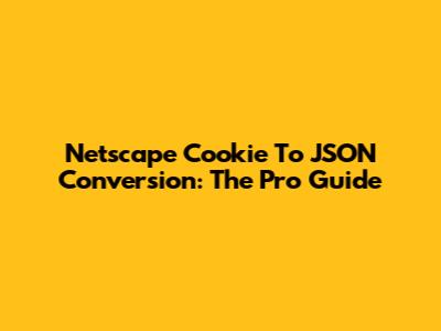 Netscape Cookie To JSON Conversion: The Pro Guide