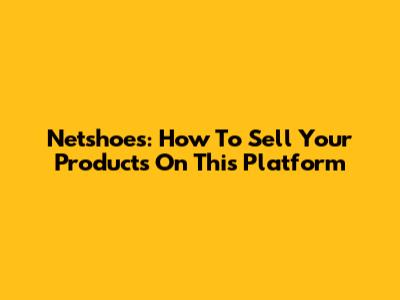 Netshoes: How To Sell Your Products On This Platform