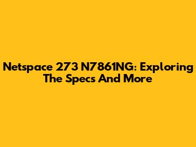 Netspace 273 N7861NG: Exploring The Specs And More