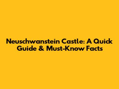 Neuschwanstein Castle: A Quick Guide & Must-Know Facts
