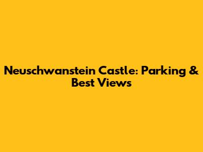Neuschwanstein Castle: Parking & Best Views