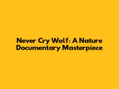 Never Cry Wolf: A Nature Documentary Masterpiece