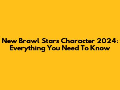 New Brawl Stars Character 2024: Everything You Need To Know