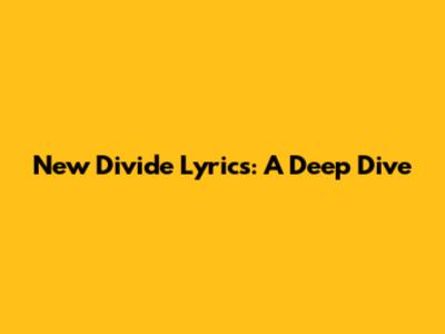 New Divide Lyrics: A Deep Dive