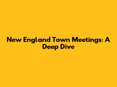 New England Town Meetings: A Deep Dive