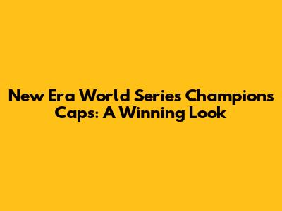 New Era World Series Champions Caps: A Winning Look