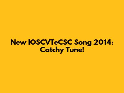 New IOSCVTeCSC Song 2014: Catchy Tune!