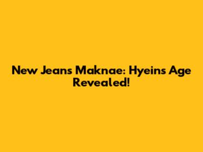 New Jeans Maknae: Hyein's Age Revealed!