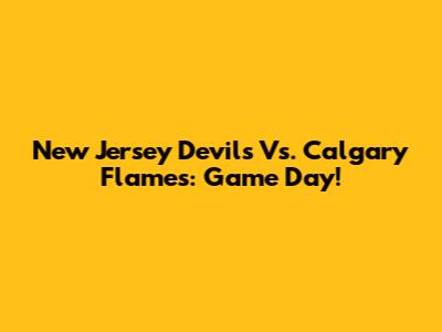 New Jersey Devils Vs. Calgary Flames: Game Day!