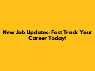 New Job Updates: Fast Track Your Career Today!