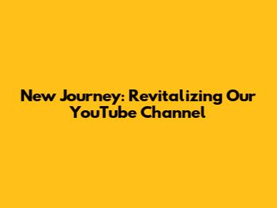 New Journey: Revitalizing Our YouTube Channel