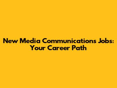 New Media Communications Jobs: Your Career Path