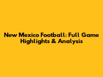 New Mexico Football: Full Game Highlights & Analysis