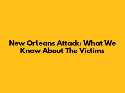 New Orleans Attack: What We Know About The Victims