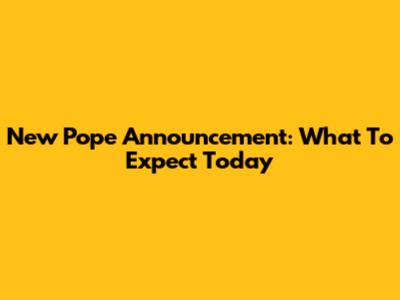 New Pope Announcement: What To Expect Today