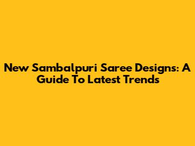 New Sambalpuri Saree Designs: A Guide To Latest Trends