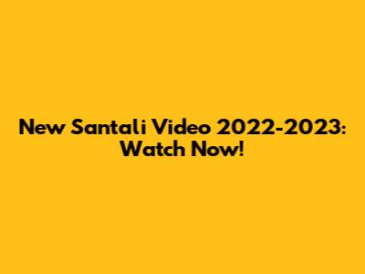 New Santali Video 2022-2023: Watch Now!