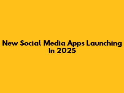 New Social Media Apps Launching In 2025