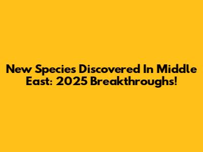 New Species Discovered In Middle East: 2025 Breakthroughs!