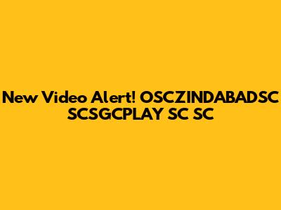 New Video Alert! OSCZINDABADSC SCSGCPLAY SC SC